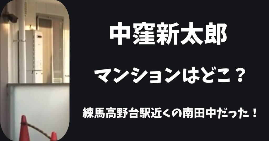 中窪新太郎のマンションは南田中のどこ？練馬高野台駅近くに住んでいた？