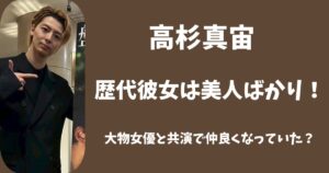 高杉真宙の歴代彼女は美人ばかり！大物女優と共演で仲良くなっていた？